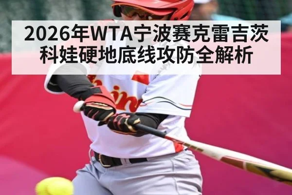 2026年WTA宁波赛克雷吉茨科娃硬地底线攻防全解析 - kaiyun